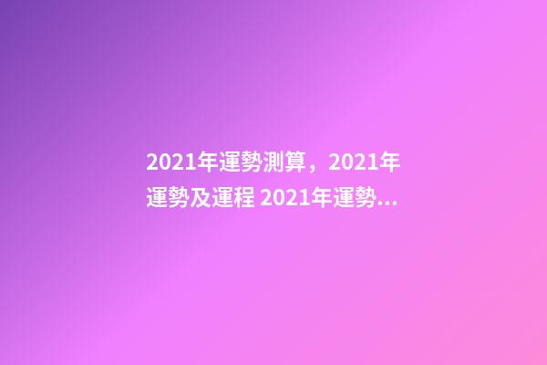2021年運勢測算，2021年運勢及運程 2021年運勢測試免費，測測你2021年你將走什么運-第1張-觀點-玄機派